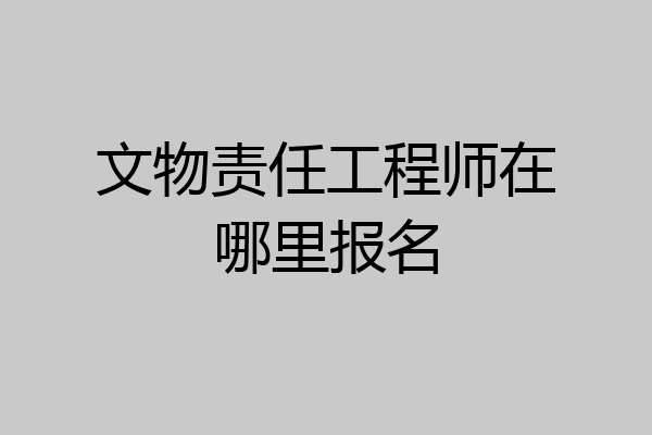 文物责任工程师在哪里报名