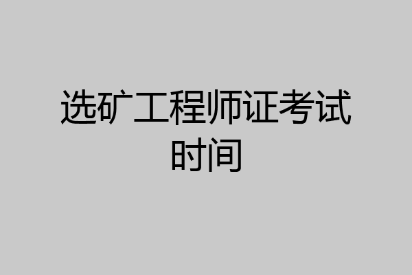 选矿工程师证考试时间
