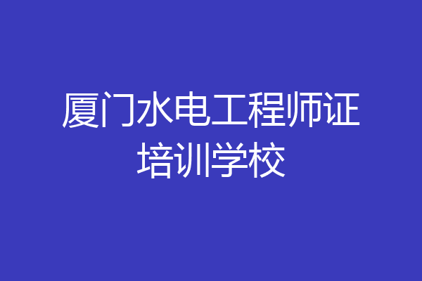 厦门水电工程师证培训学校