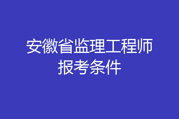 安徽省监理工程师报考条件