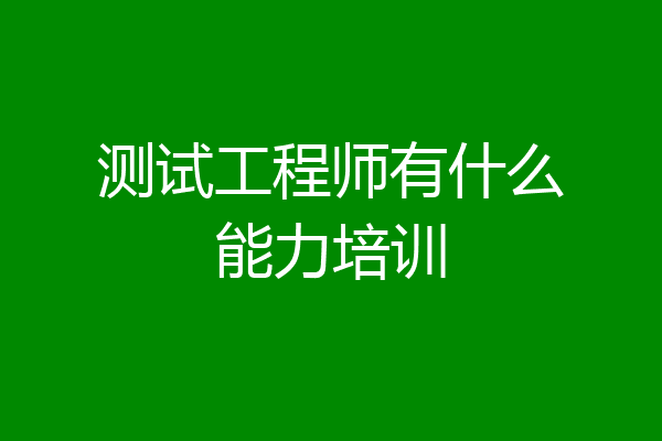 测试工程师有什么能力培训