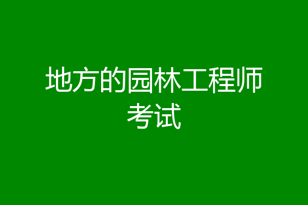 地方的园林工程师考试