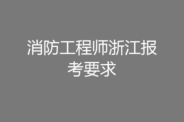 消防工程师浙江报考要求