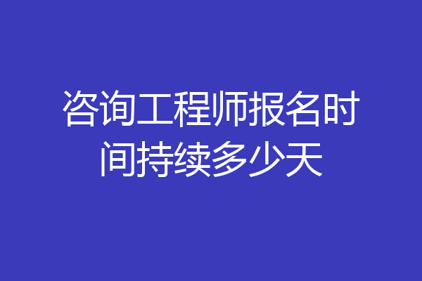咨询工程师报名时间持续多少天