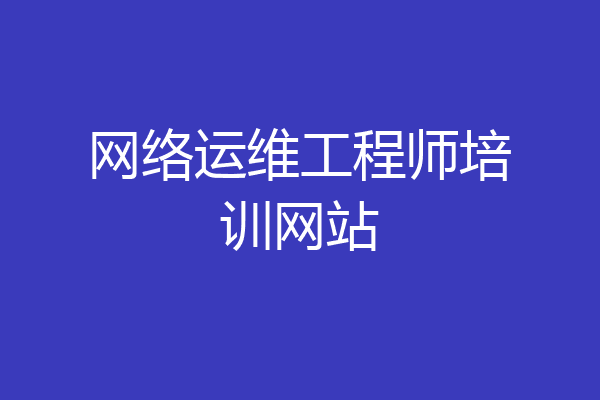 网络运维工程师培训网站