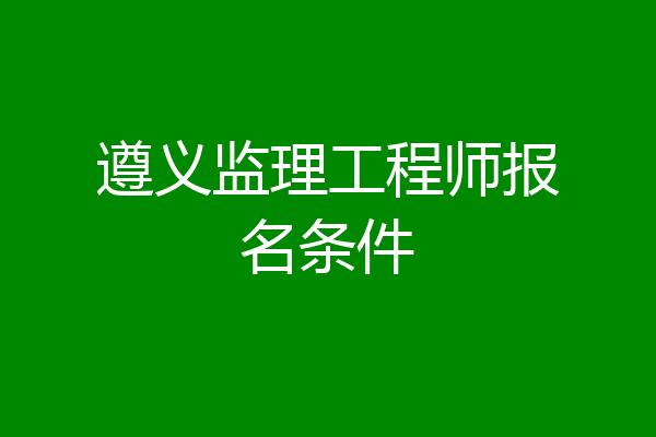 遵义监理工程师报名条件