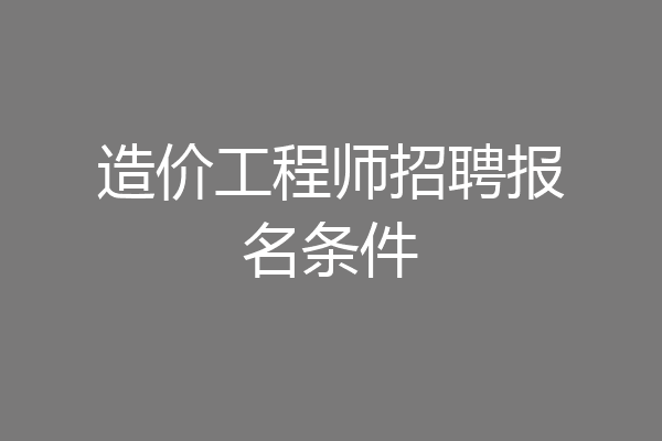 造价工程师招聘报名条件