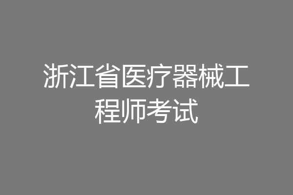 浙江省医疗器械工程师考试