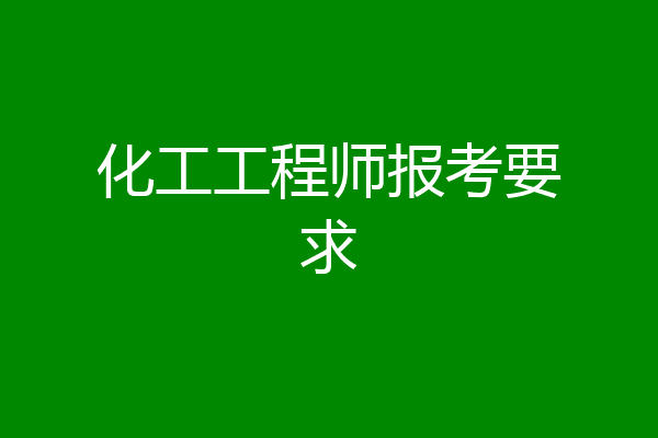 化工工程师报考要求