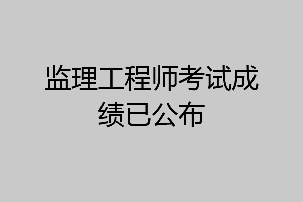 监理工程师考试成绩已公布