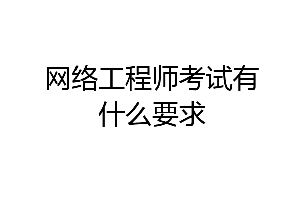 网络工程师考试有什么要求