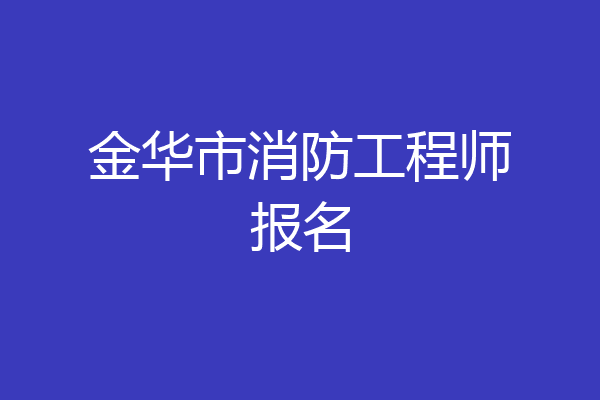 金华市消防工程师报名