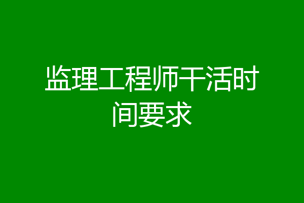监理工程师干活时间要求
