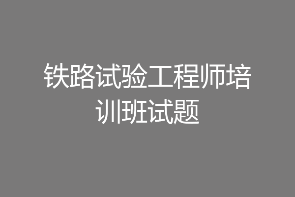 铁路试验工程师培训班试题