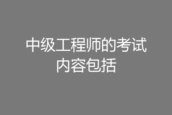 中级工程师的考试内容包括