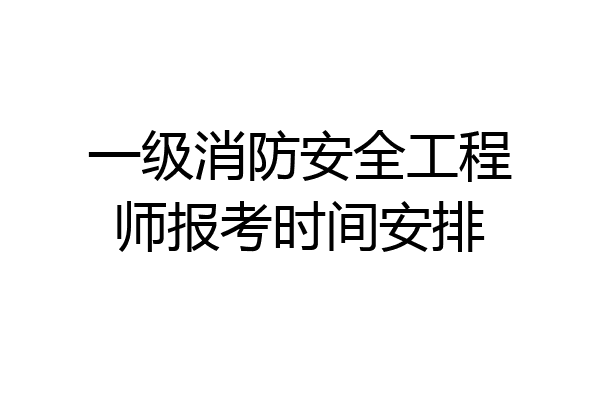 一级消防安全工程师报考时间安排