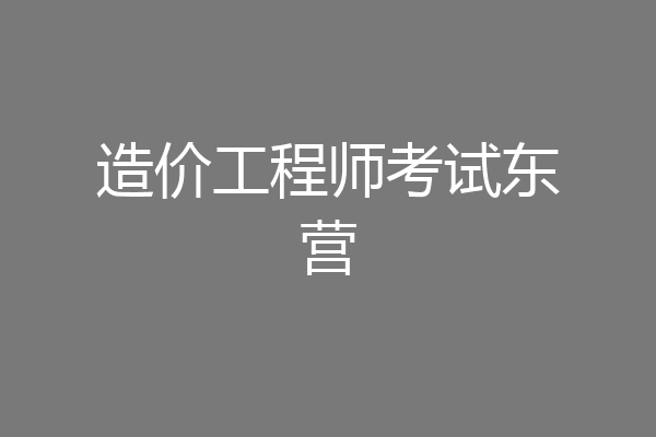 造价工程师考试东营