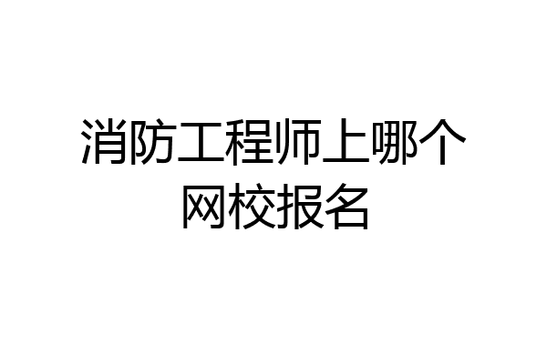 消防工程师上哪个网校报名