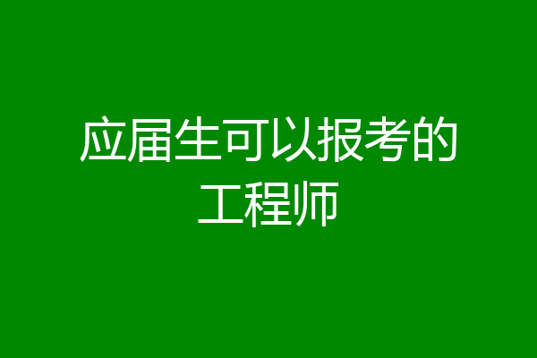 应届生可以报考的工程师