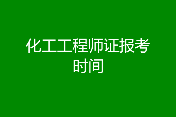化工工程师证报考时间