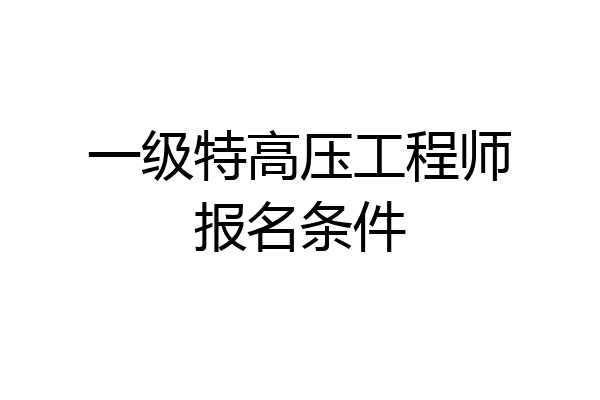一级特高压工程师报名条件