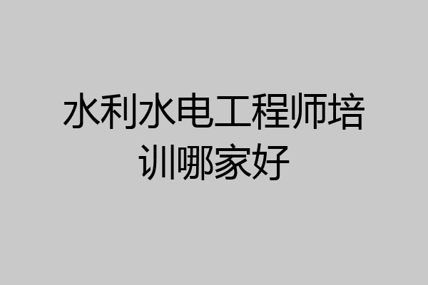 水利水电工程师培训哪家好