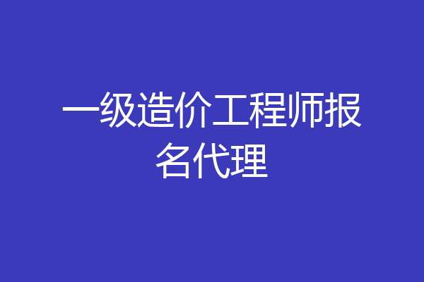 一级造价工程师报名代理