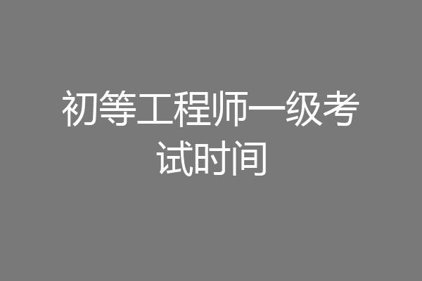 初等工程师一级考试时间
