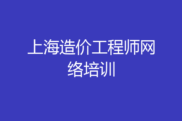 上海造价工程师网络培训