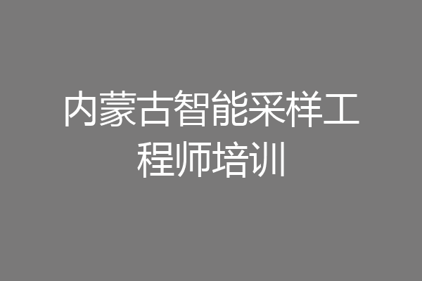 内蒙古智能采样工程师培训