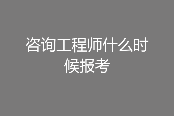 咨询工程师什么时候报考