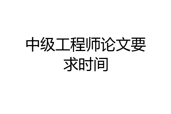 中级工程师论文要求时间