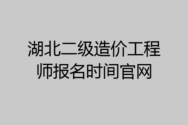 湖北二级造价工程师报名时间官网