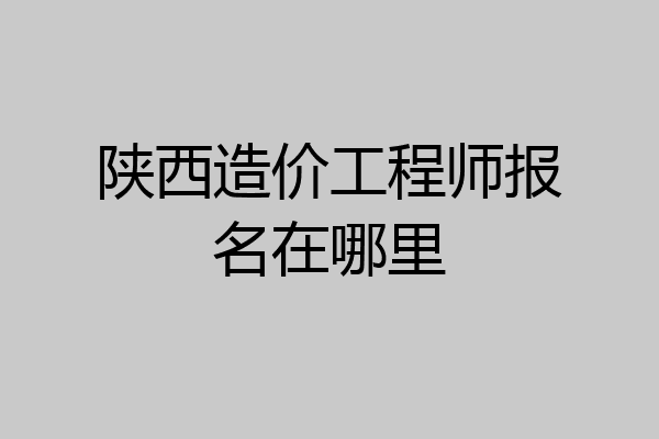 陕西造价工程师报名在哪里