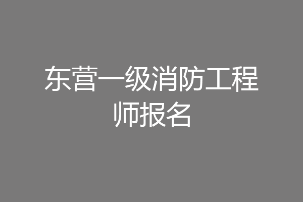 东营一级消防工程师报名