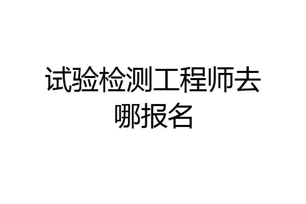 试验检测工程师去哪报名