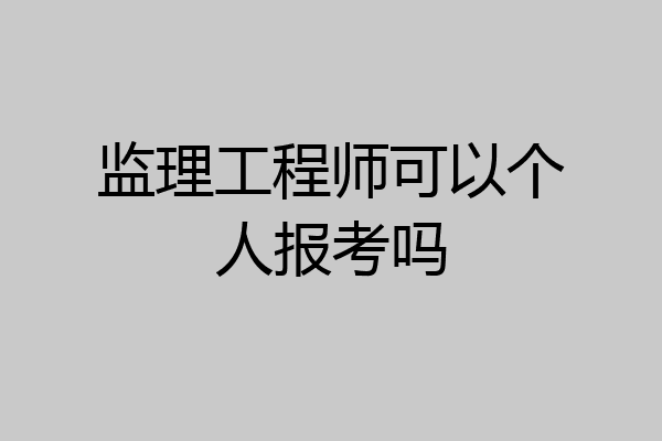 监理工程师可以个人报考吗
