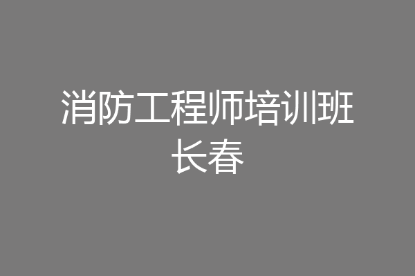 消防工程师培训班长春