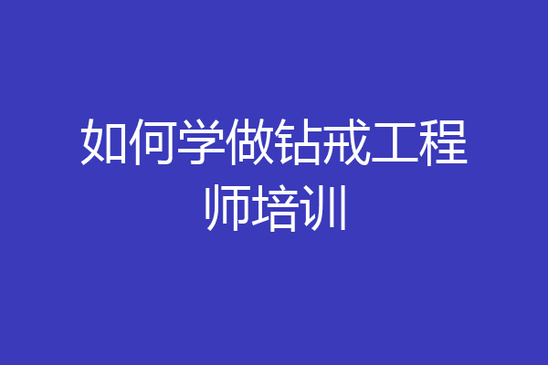 如何学做钻戒工程师培训
