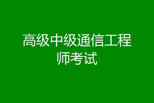高级中级通信工程师考试
