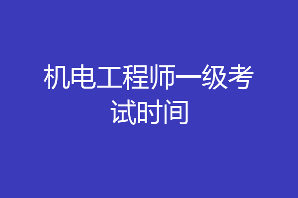 机电工程师一级考试时间