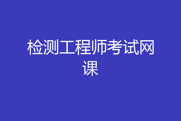 检测工程师考试网课