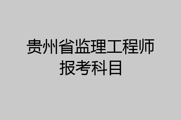 贵州省监理工程师报考科目