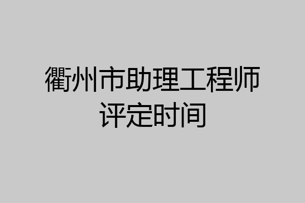 衢州市助理工程师评定时间