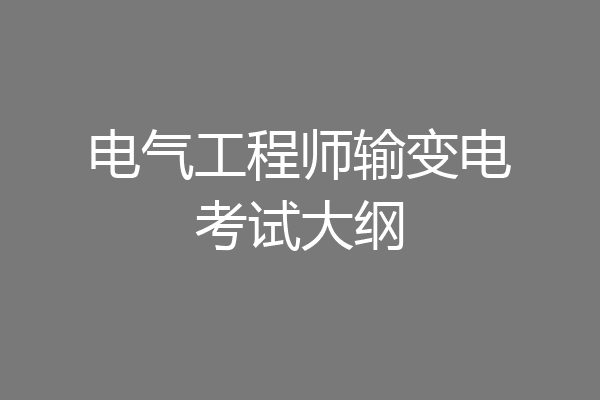 电气工程师输变电考试大纲