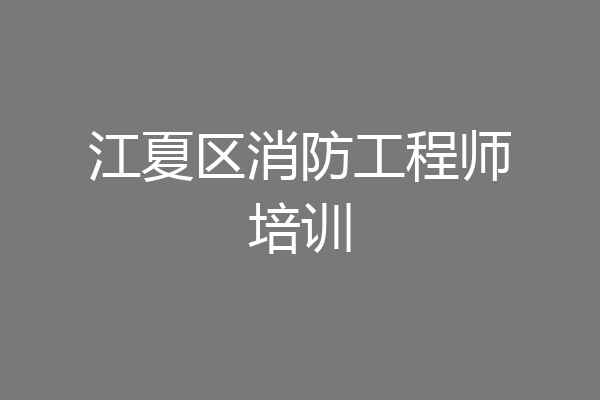 江夏区消防工程师培训