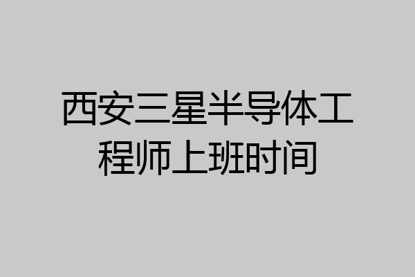 西安三星半导体工程师上班时间