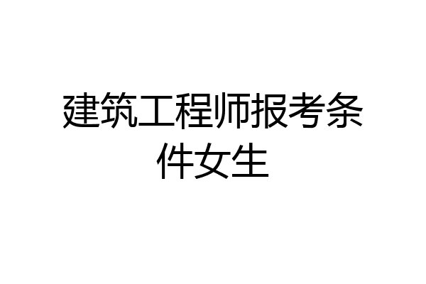建筑工程师报考条件女生