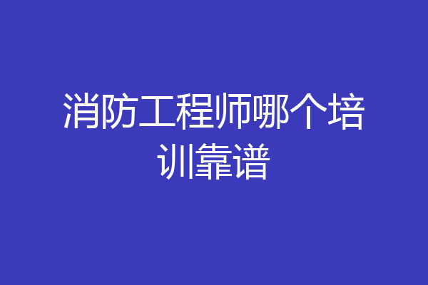 消防工程师哪个培训靠谱