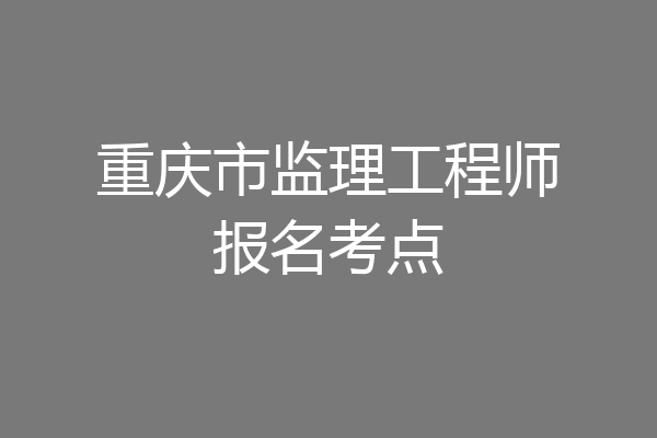 重庆市监理工程师报名考点